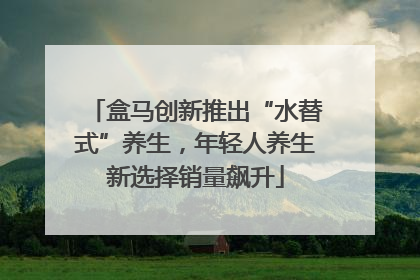 盒马创新推出“水替式”养生，年轻人养生新选择销量飙升