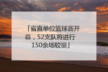省直单位篮球赛开幕，52支队将进行150余场较量