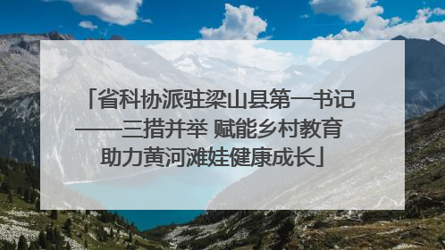 省科协派驻梁山县第一书记——三措并举 赋能乡村教育 助力黄河滩娃健康成长