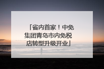 省内首家！中免集团青岛市内免税店转型升级开业