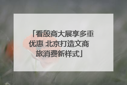 看殷商大展享多重优惠 北京打造文商旅消费新样式