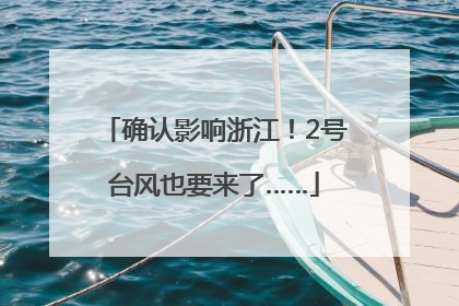 确认影响浙江！2号台风也要来了……