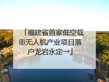 福建省首家低空载重无人机产业项目落户龙岩永定→