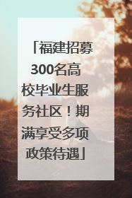 福建招募300名高校毕业生服务社区！期满享受多项政策待遇