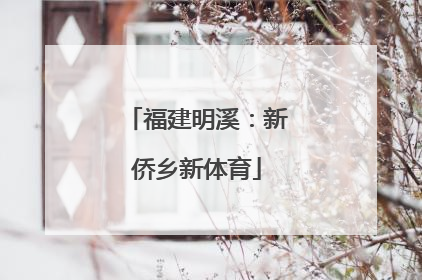 福建明溪：新侨乡新体育