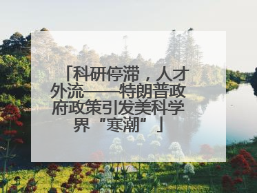 科研停滞，人才外流——特朗普政府政策引发美科学界“寒潮”