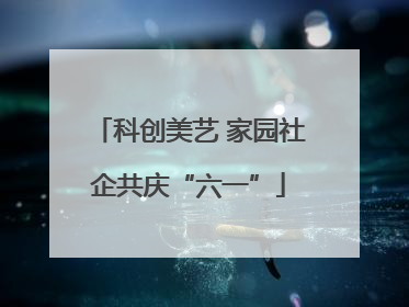 科创美艺 家园社企共庆“六一”