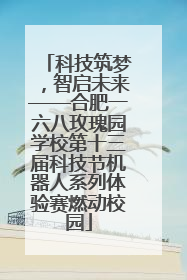 科技筑梦，智启未来——合肥一六八玫瑰园学校第十三届科技节机器人系列体验赛燃动校园