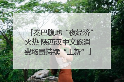 秦巴腹地“夜经济”火热 陕西汉中文旅消费场景持续“上新”