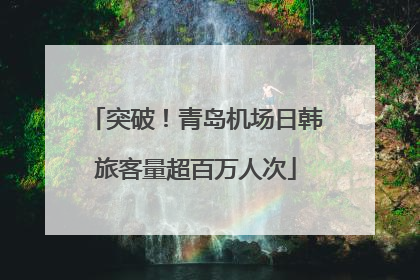 突破！青岛机场日韩旅客量超百万人次
