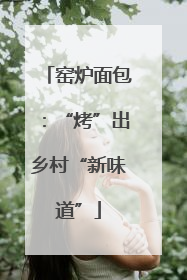窑炉面包：“烤”出乡村“新味道”