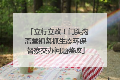 立行立改！门头沟斋堂镇紧抓生态环保督察交办问题整改