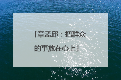 章孟邱：把群众的事放在心上