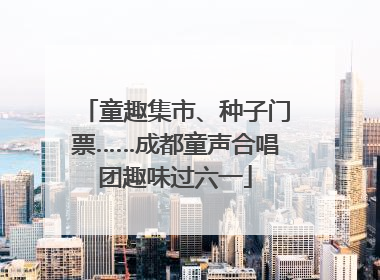 童趣集市、种子门票……成都童声合唱团趣味过六一