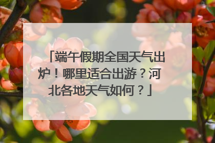 端午假期全国天气出炉！哪里适合出游？河北各地天气如何？