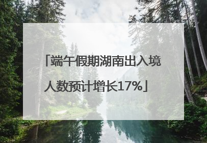 端午假期湖南出入境人数预计增长17%