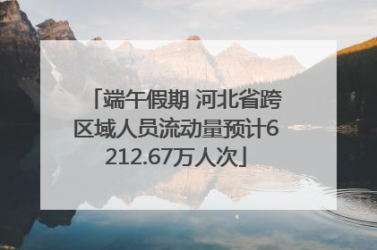 端午假期 河北省跨区域人员流动量预计6212.67万人次