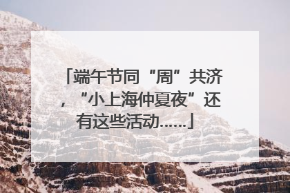 端午节同“周”共济，“小上海仲夏夜”还有这些活动……