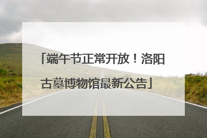 端午节正常开放！洛阳古墓博物馆最新公告
