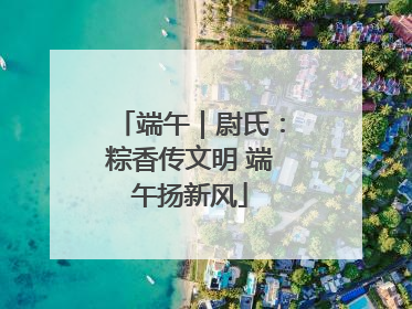 端午｜尉氏：粽香传文明 端午扬新风