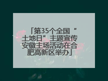第35个全国“土地日”主题宣传安徽主场活动在合肥高新区举办