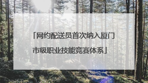 网约配送员首次纳入厦门市级职业技能竞赛体系