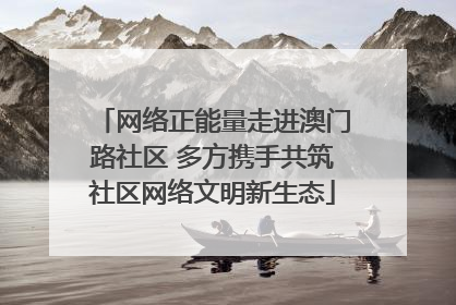 网络正能量走进澳门路社区 多方携手共筑社区网络文明新生态