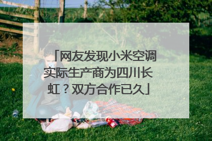网友发现小米空调实际生产商为四川长虹？双方合作已久