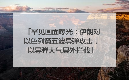 罕见画面曝光：伊朗对以色列第五波导弹攻击，以导弹大气层外拦截