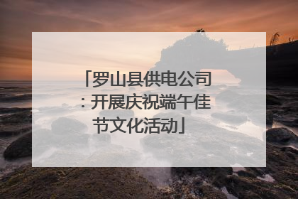 罗山县供电公司：开展庆祝端午佳节文化活动