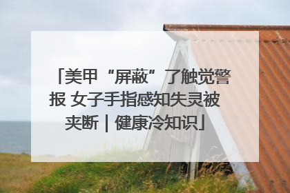 美甲“屏蔽”了触觉警报 女子手指感知失灵被夹断｜健康冷知识