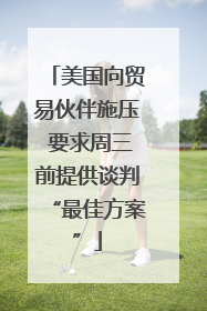 美国向贸易伙伴施压 要求周三前提供谈判“最佳方案”