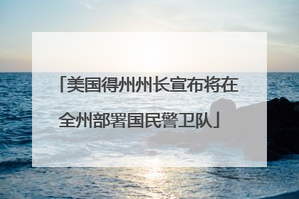 美国得州州长宣布将在全州部署国民警卫队