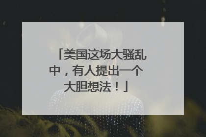 美国这场大骚乱中，有人提出一个大胆想法！