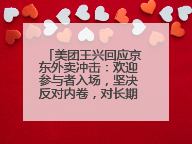 美团王兴回应京东外卖冲击：欢迎参与者入场，坚决反对内卷，对长期很有信心