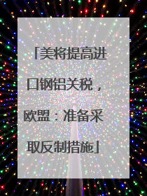 美将提高进口钢铝关税，欧盟：准备采取反制措施