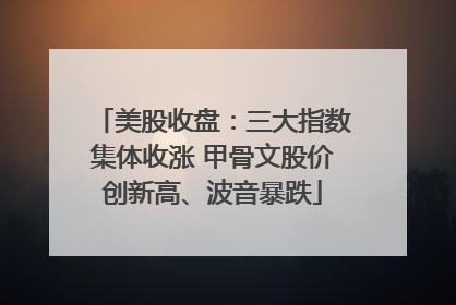 美股收盘：三大指数集体收涨 甲骨文股价创新高、波音暴跌