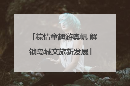 粽情童趣游奥帆 解锁岛城文旅新发展