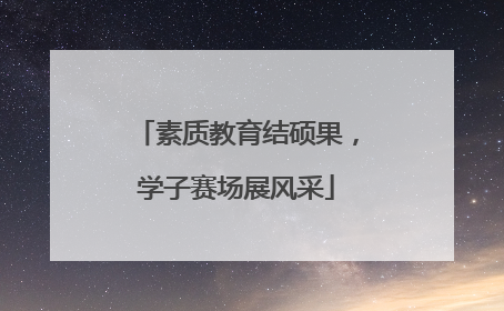 素质教育结硕果，学子赛场展风采