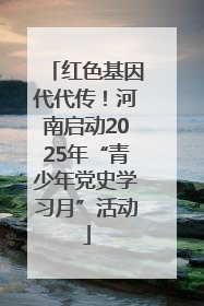 红色基因代代传！河南启动2025年“青少年党史学习月”活动