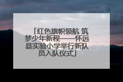 红色旗帜领航 筑梦少年新程——怀远县实验小学举行新队员入队仪式