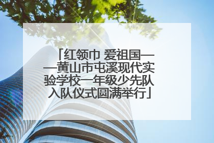 红领巾 爱祖国——黄山市屯溪现代实验学校一年级少先队入队仪式圆满举行