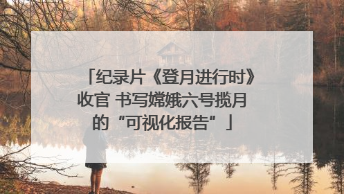 纪录片《登月进行时》收官 书写嫦娥六号揽月的“可视化报告”