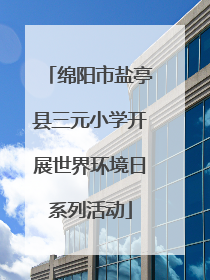 绵阳市盐亭县三元小学开展世界环境日系列活动