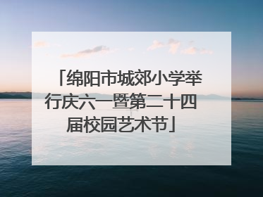 绵阳市城郊小学举行庆六一暨第二十四届校园艺术节
