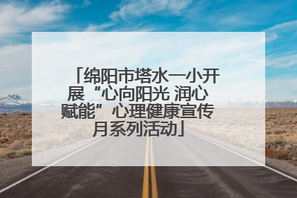 绵阳市塔水一小开展“心向阳光 润心赋能”心理健康宣传月系列活动