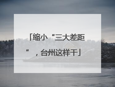 缩小“三大差距”，台州这样干