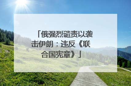 俄强烈谴责以袭击伊朗：违反《联合国宪章》