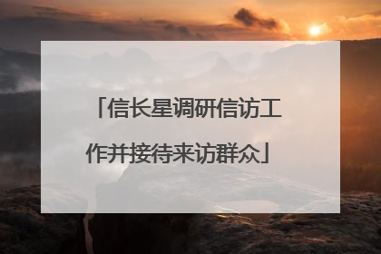 信长星调研信访工作并接待来访群众
