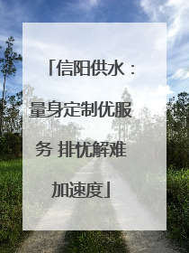 信阳供水：量身定制优服务 排忧解难加速度